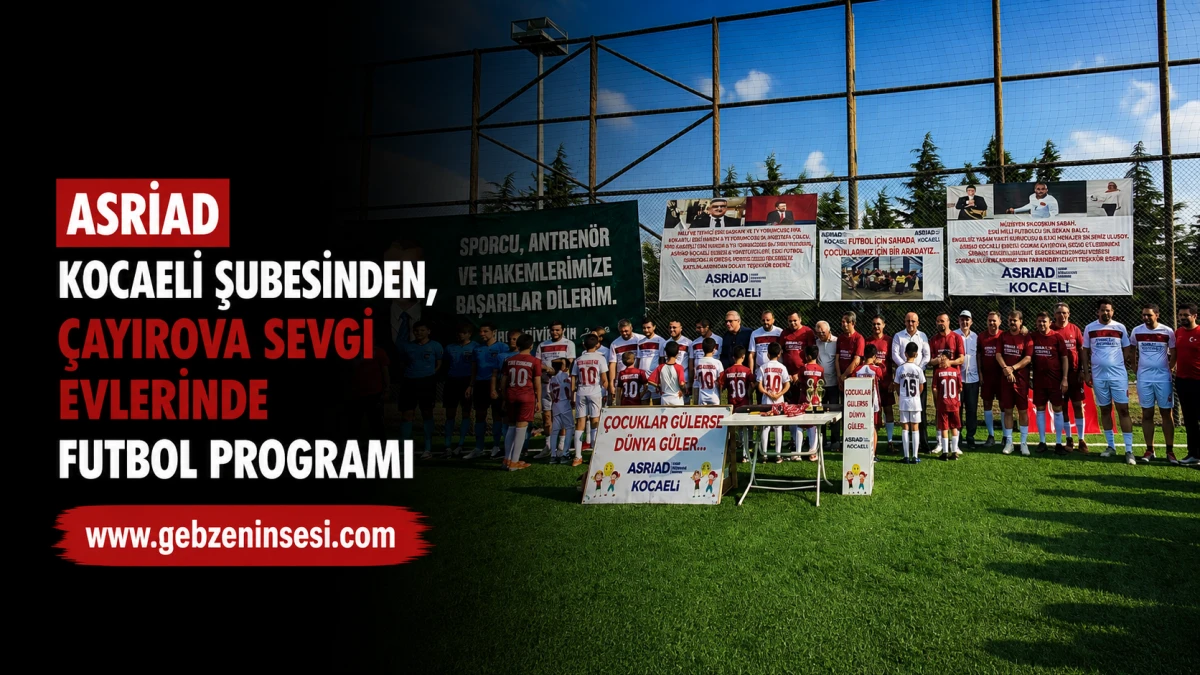  ASRİAD Kocaeli Şubesinden, &Ccedil;ayırova Sevgi Evlerinde Futbol Programı
