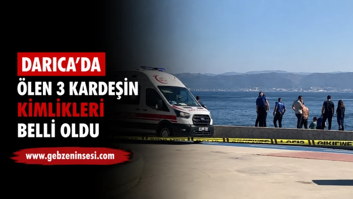 Darıca&rsquo;da &Ouml;len 3 Kardeşin Kimlikleri Belli Oldu