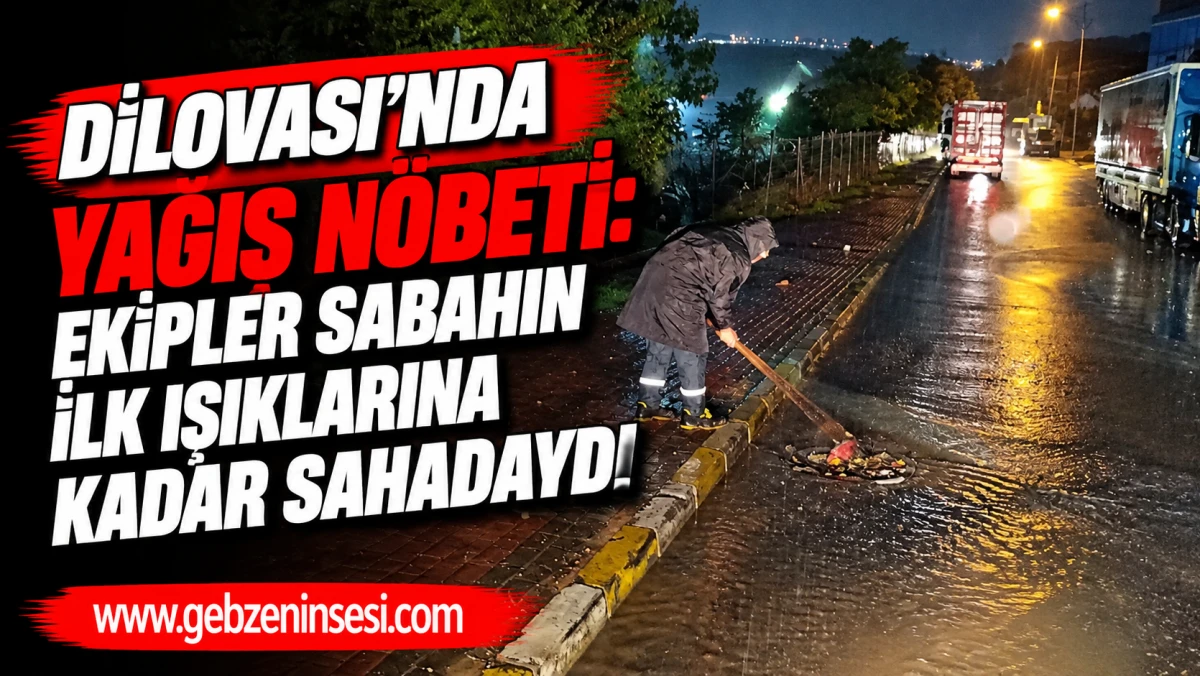 DİLOVASI&rsquo;NDA YAĞIŞ N&Ouml;BETİ: EKİPLER SABAHIN İLK IŞIKLARINA KADAR SAHADAYDI