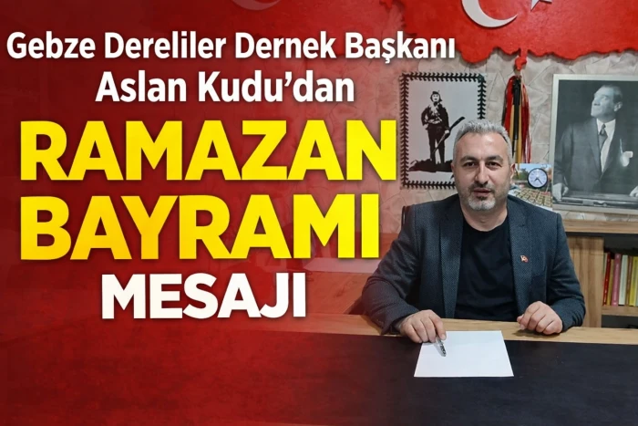 Gebze Derelililer Dernek Başkanı Aslan Kudu&rsquo;dan Ramazan Bayramı Mesajı