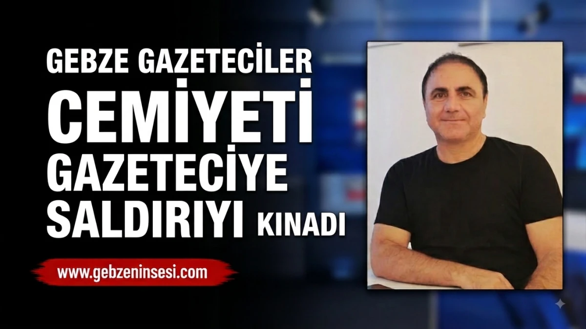 GEBZE GAZETECİLER CEMİYETİ GAZETECİYE SALDIRIYI KINADI