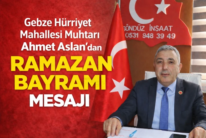Gebze H&uuml;rriyet Mahallesi Muhtarı Ahmet Aslan&rsquo;dan Ramazan Bayramı Mesajı
