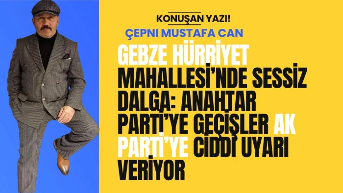 GEBZE HÜRRİYET MAHALLESİ’NDE SESSİZ DALGA: ANAHTAR PARTİ’YE GEÇİŞLER AK PARTİ’YE CİDDİ UYARI VERİYOR