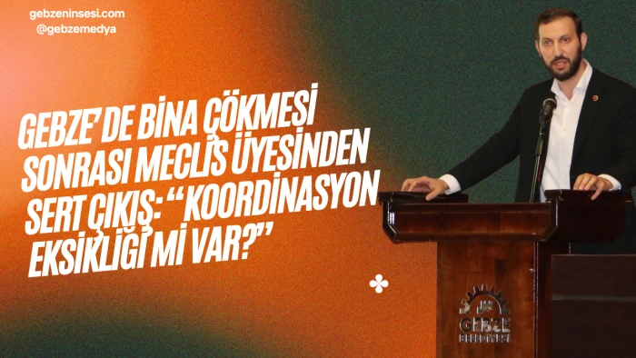 Gebze’de Bina Çökmesi Sonrası Meclis Üyesinden Sert Sorgulama: “Koordinasyon Eksikliği mi Var?”