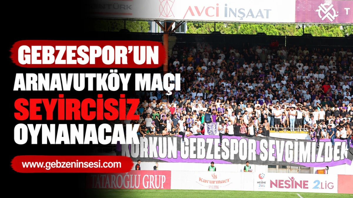 Gebzespor&rsquo;un Arnavutk&ouml;y Ma&ccedil;ı Seyircisiz Oynanacak