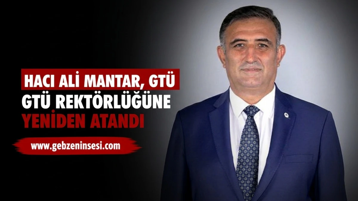 Hacı Ali Mantar, GT&Uuml; Rekt&ouml;rl&uuml;ğ&uuml;ne Yeniden Atandı