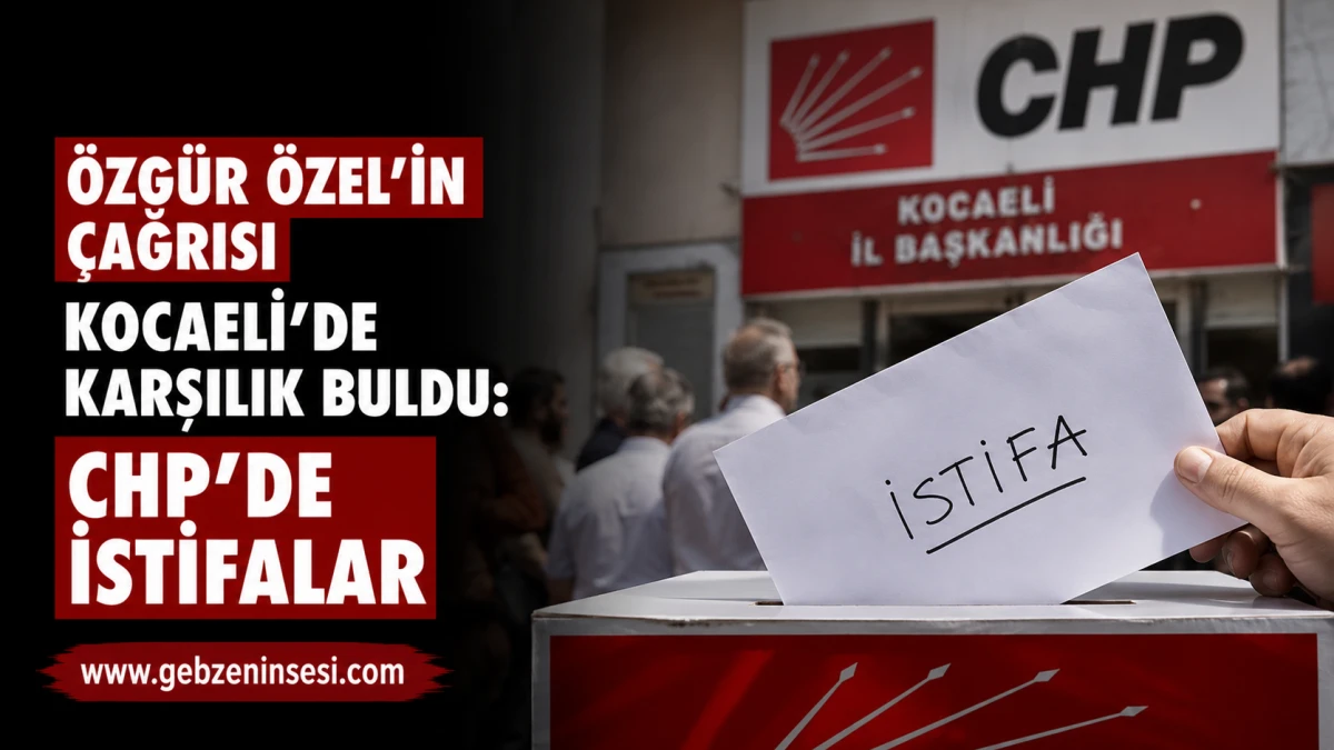 &Ouml;zg&uuml;r &Ouml;zel'in &ccedil;ağrısı Kocaeli'de karşılık buldu: CHP'de istifalar