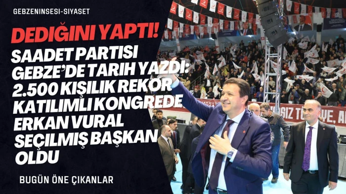 Saadet Partisi Gebze’de Tarih Yazdı: 2.500 Kişilik Rekor Katılımlı Kongrede Erkan Vural Seçilmiş Başkan Oldu