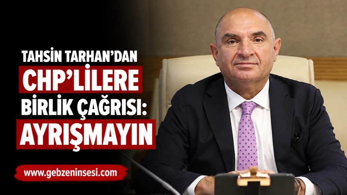 Tahsin Tarhan'dan CHP'lilere birlik &ccedil;ağrısı: Ayrışmayın