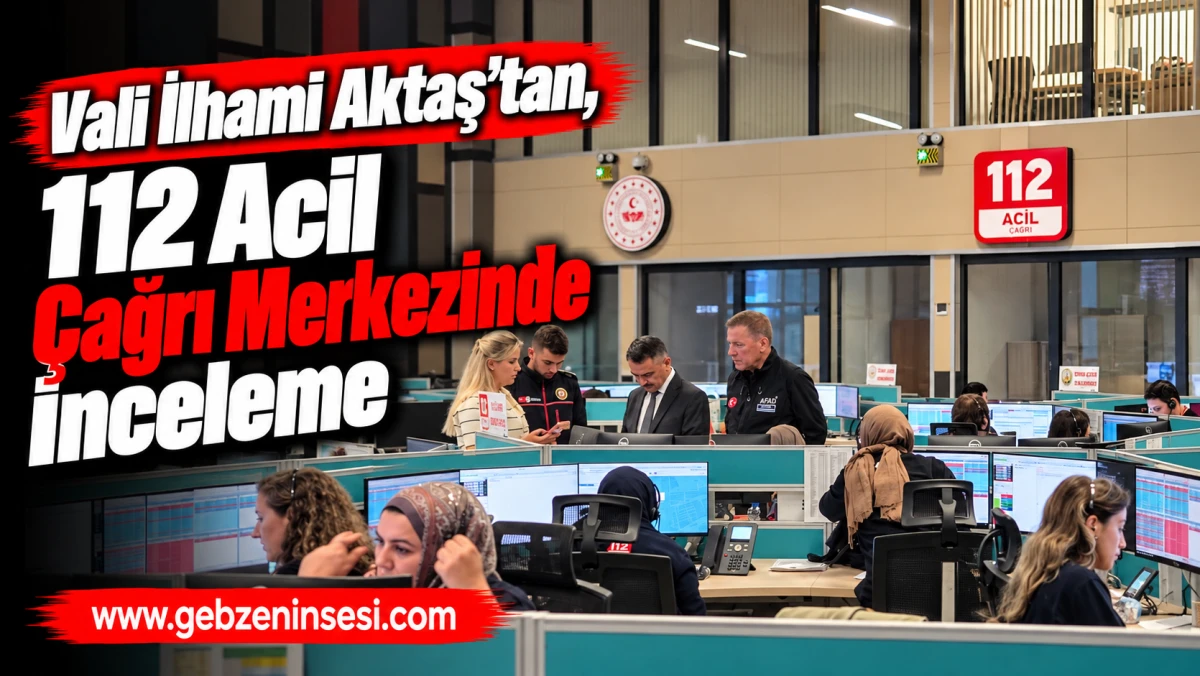 Vali İlhami Aktaş&rsquo;tan, 112 Acil &Ccedil;ağrı Merkezinde İnceleme