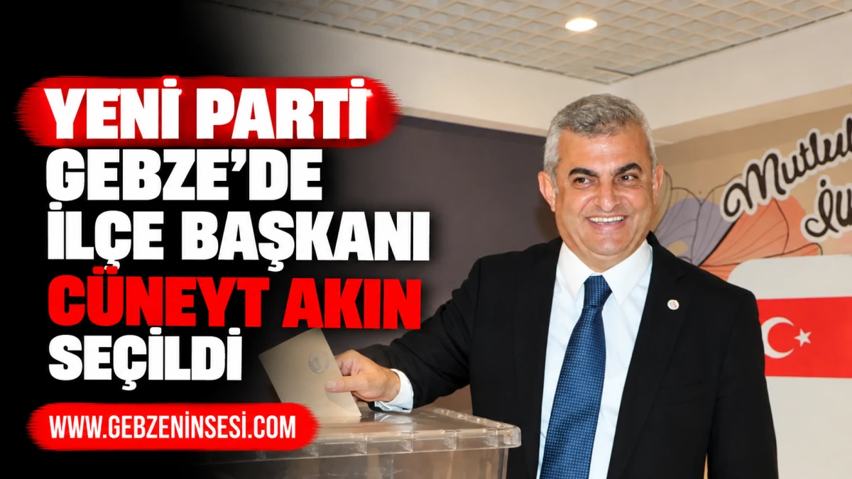 Yeni Parti Gebze&rsquo;de il&ccedil;e başkanı C&uuml;neyt Akın se&ccedil;ildi